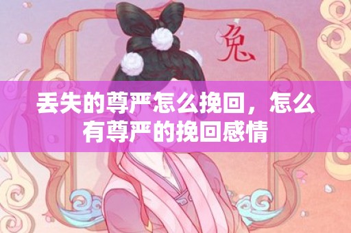 丢失的尊严怎么挽回，怎么有尊严的挽回感情