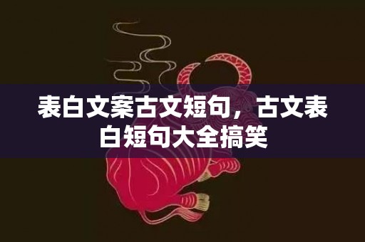 表白文案古文短句，古文表白短句大全搞笑