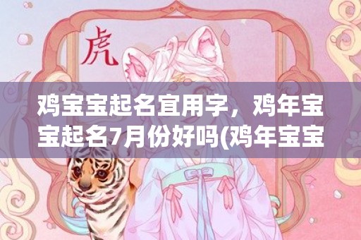 鸡宝宝起名宜用字，鸡年宝宝起名7月份好吗(鸡年宝宝七月好名攻略，字字匠心，浓缩经验，开启你的命名之旅。)