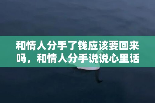 和情人分手了钱应该要回来吗，和情人分手说说心里话