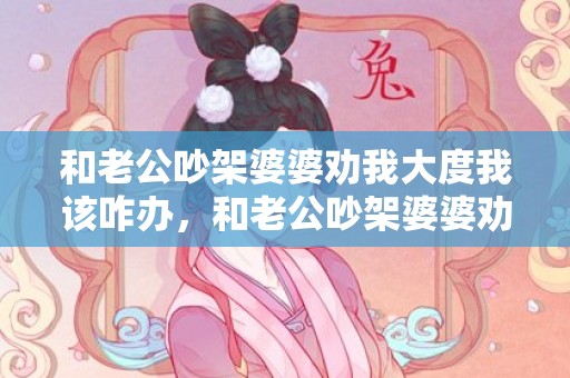 和老公吵架婆婆劝我大度我该咋办，和老公吵架婆婆劝我忍让