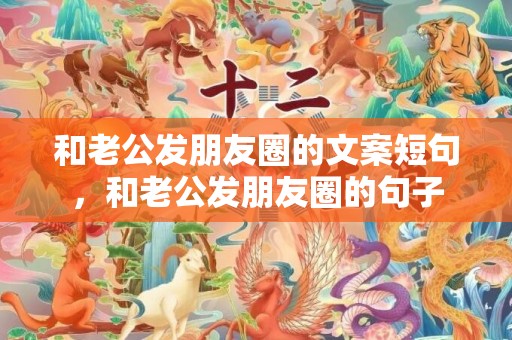 和老公发朋友圈的文案短句，和老公发朋友圈的句子