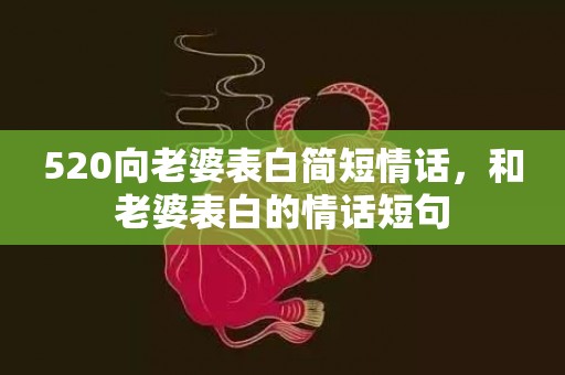 520向老婆表白简短情话，和老婆表白的情话短句