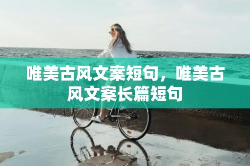 唯美古风文案短句，唯美古风文案长篇短句