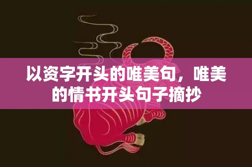 以资字开头的唯美句，唯美的情书开头句子摘抄