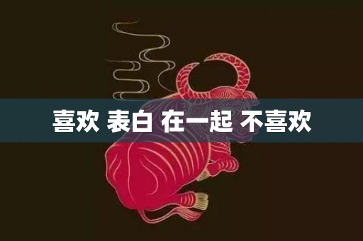 喜欢 表白 在一起 不喜欢