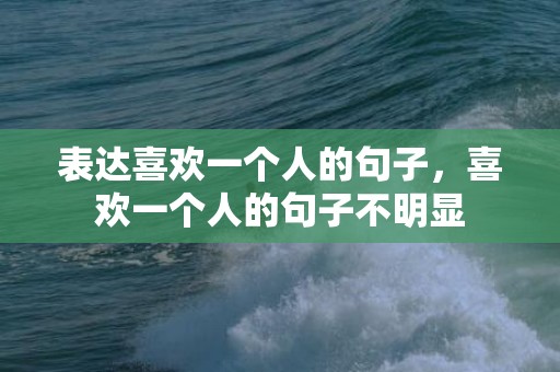 表达喜欢一个人的句子，喜欢一个人的句子不明显