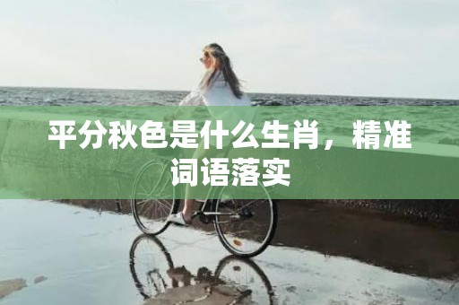 平分秋色是什么生肖，精准词语落实