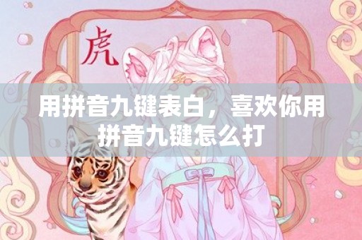 用拼音九键表白，喜欢你用拼音九键怎么打