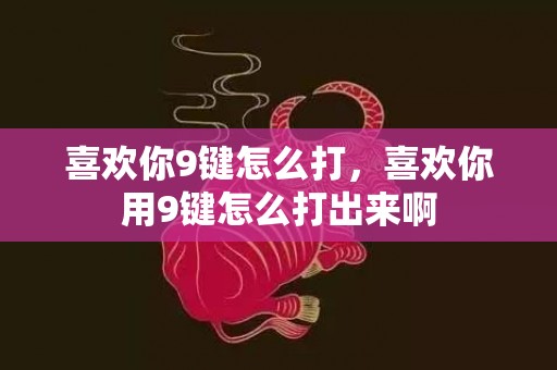 喜欢你9键怎么打，喜欢你用9键怎么打出来啊