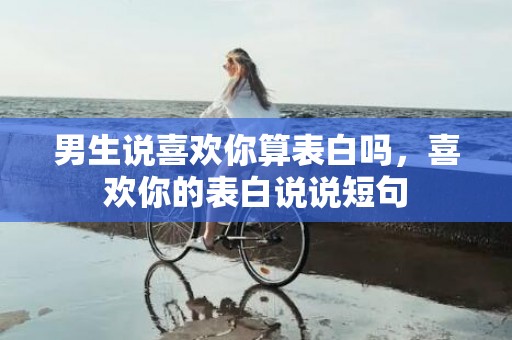 男生说喜欢你算表白吗，喜欢你的表白说说短句