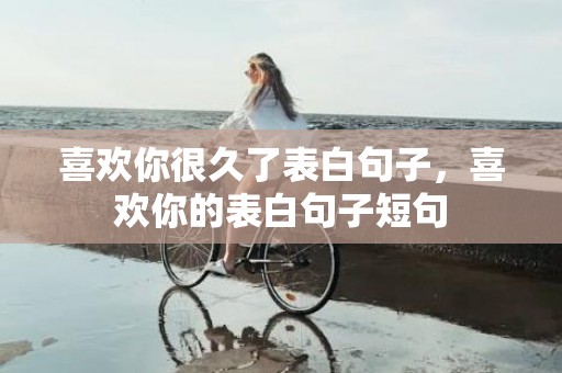 喜欢你很久了表白句子，喜欢你的表白句子短句