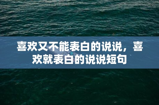 喜欢又不能表白的说说，喜欢就表白的说说短句