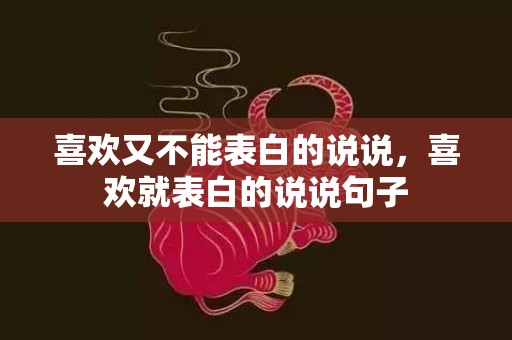 喜欢又不能表白的说说，喜欢就表白的说说句子