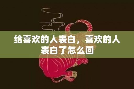 给喜欢的人表白，喜欢的人表白了怎么回