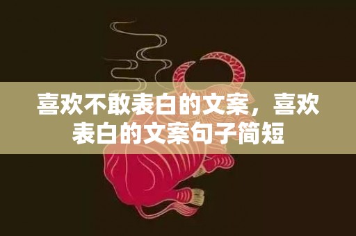 喜欢不敢表白的文案，喜欢表白的文案句子简短