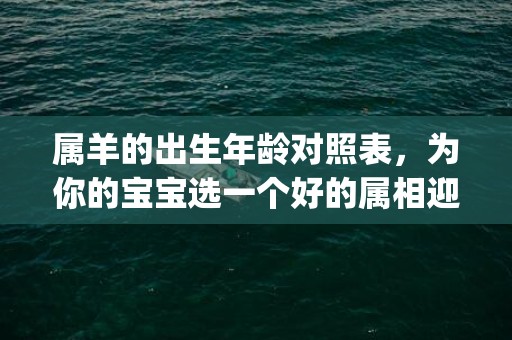 属羊的出生年龄对照表，为你的宝宝选一个好的属相迎接未来(羊年出生的年龄表)