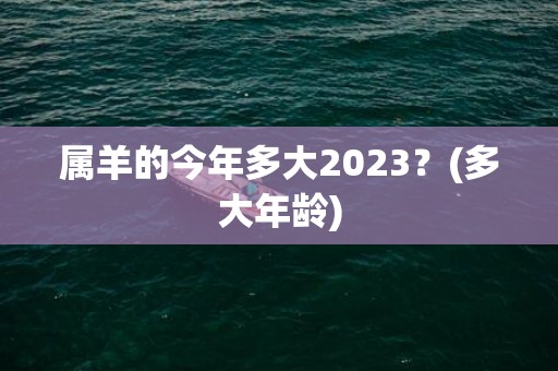 属羊的今年多大2023？(多大年龄)