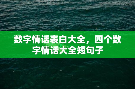 数字情话表白大全，四个数字情话大全短句子