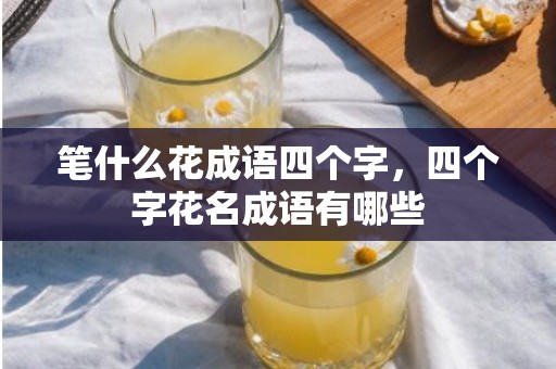 笔什么花成语四个字，四个字花名成语有哪些