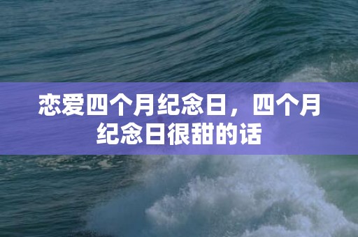 恋爱四个月纪念日，四个月纪念日很甜的话