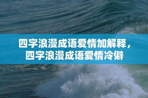 四字浪漫成语爱情加解释，四字浪漫成语爱情冷僻