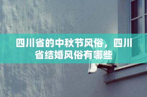 四川省的中秋节风俗，四川省结婚风俗有哪些