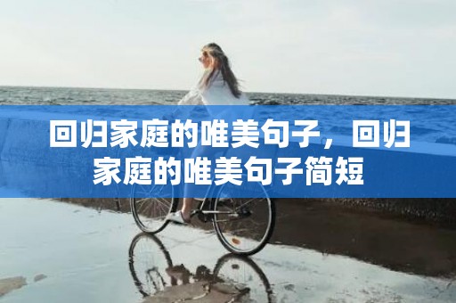 回归家庭的唯美句子，回归家庭的唯美句子简短