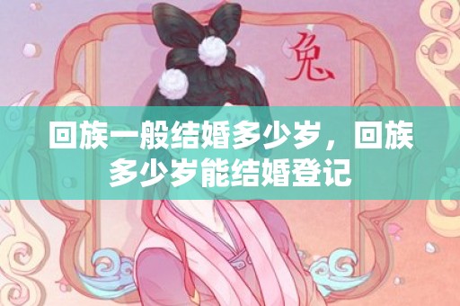 回族一般结婚多少岁，回族多少岁能结婚登记