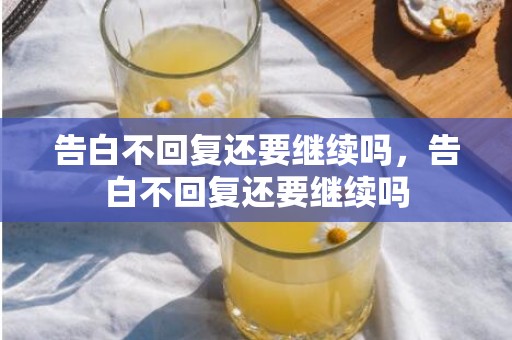 告白不回复还要继续吗，告白不回复还要继续吗