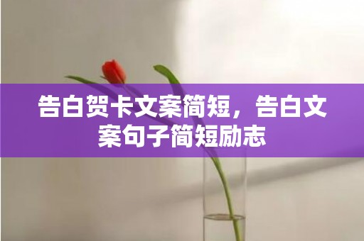 告白贺卡文案简短，告白文案句子简短励志