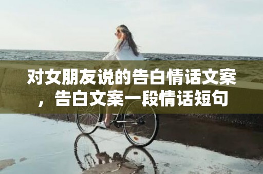 对女朋友说的告白情话文案，告白文案一段情话短句