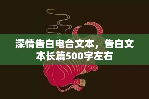 深情告白电台文本，告白文本长篇500字左右