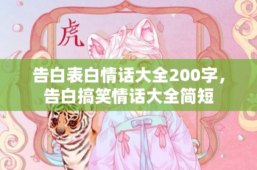 告白表白情话大全200字，告白搞笑情话大全简短