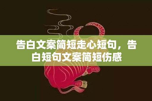 告白文案简短走心短句，告白短句文案简短伤感