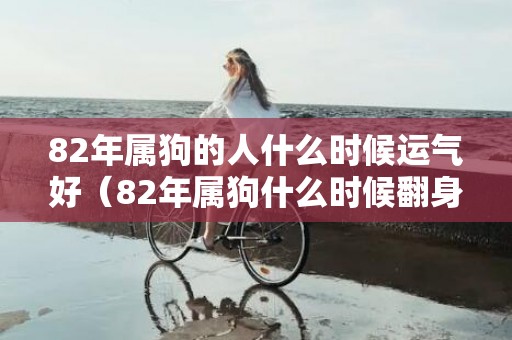 82年属狗的人什么时候运气好（82年属狗什么时候翻身82年属狗的人多大了）