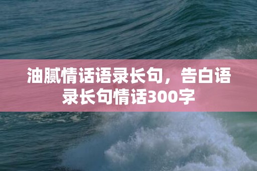 油腻情话语录长句，告白语录长句情话300字