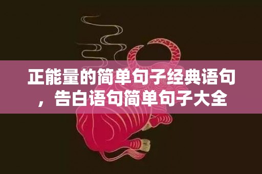 正能量的简单句子经典语句，告白语句简单句子大全