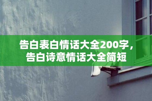 告白表白情话大全200字，告白诗意情话大全简短