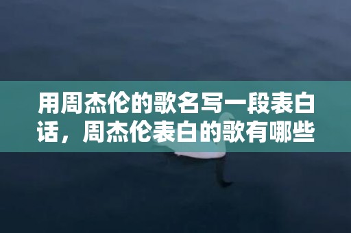 用周杰伦的歌名写一段表白话，周杰伦表白的歌有哪些