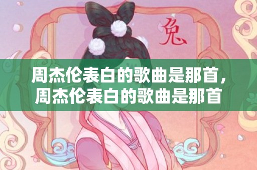 周杰伦表白的歌曲是那首，周杰伦表白的歌曲是那首