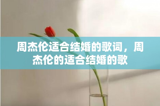 周杰伦适合结婚的歌词，周杰伦的适合结婚的歌