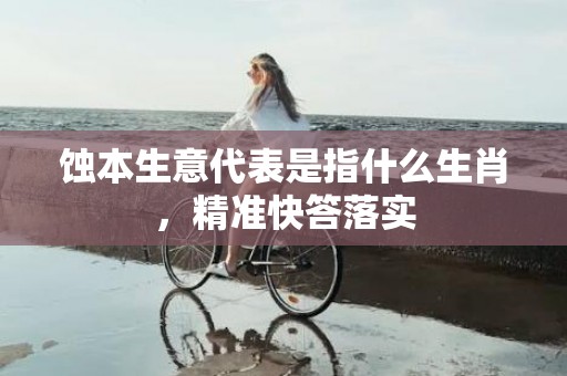 蚀本生意代表是指什么生肖，精准快答落实