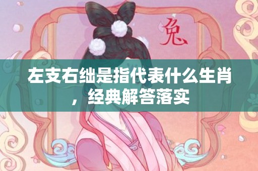 左支右绌是指代表什么生肖，经典解答落实