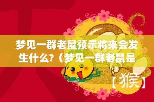 梦见一群老鼠预示将来会发生什么?（梦见一群老鼠是什么意思梦见一群老鼠是什么意思周公解梦_...）