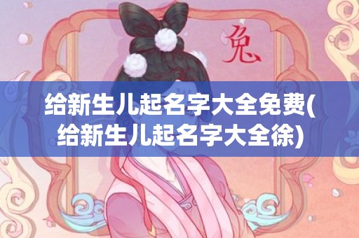 给新生儿起名字大全免费(给新生儿起名字大全徐)