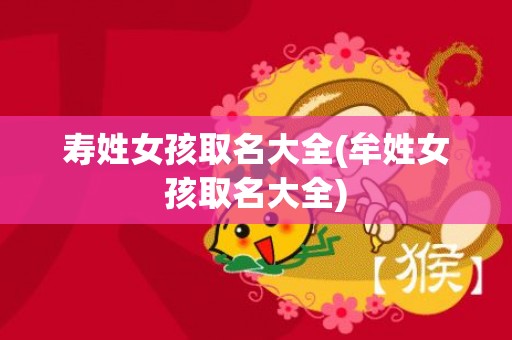 寿姓女孩取名大全(牟姓女孩取名大全)