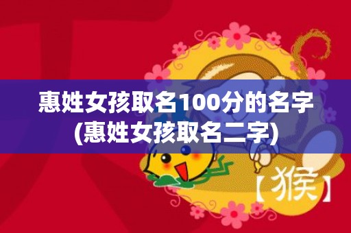 惠姓女孩取名100分的名字(惠姓女孩取名二字)