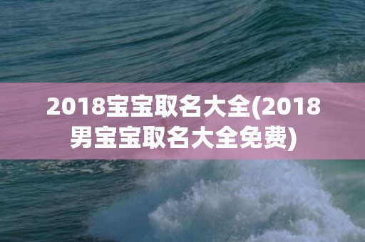 2018宝宝取名大全(2018男宝宝取名大全免费)