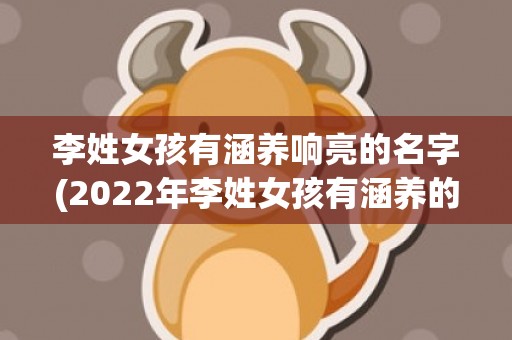 李姓女孩有涵养响亮的名字(2022年李姓女孩有涵养的名字)